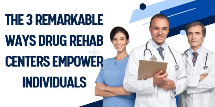 The 3 Remarkable Ways Drug Rehab Centers Empower Individuals